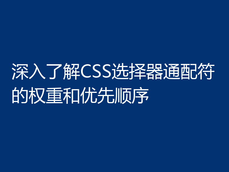 深入了解CSS选择器通配符的权重和优先顺序