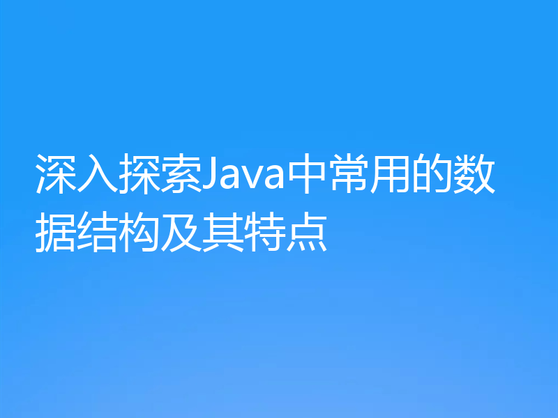 深入探索Java中常用的数据结构及其特点