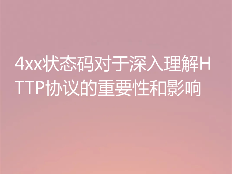 4xx状态码对于深入理解HTTP协议的重要性和影响
