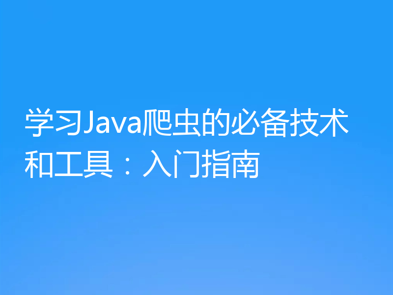 学习Java爬虫的必备技术和工具：入门指南