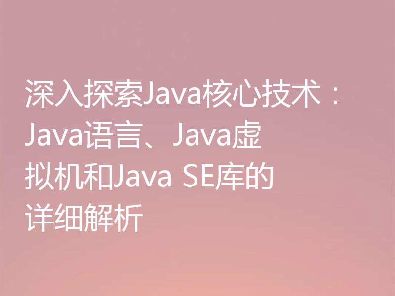 深入探索Java核心技术：Java语言、Java虚拟机和Java SE库的详细解析