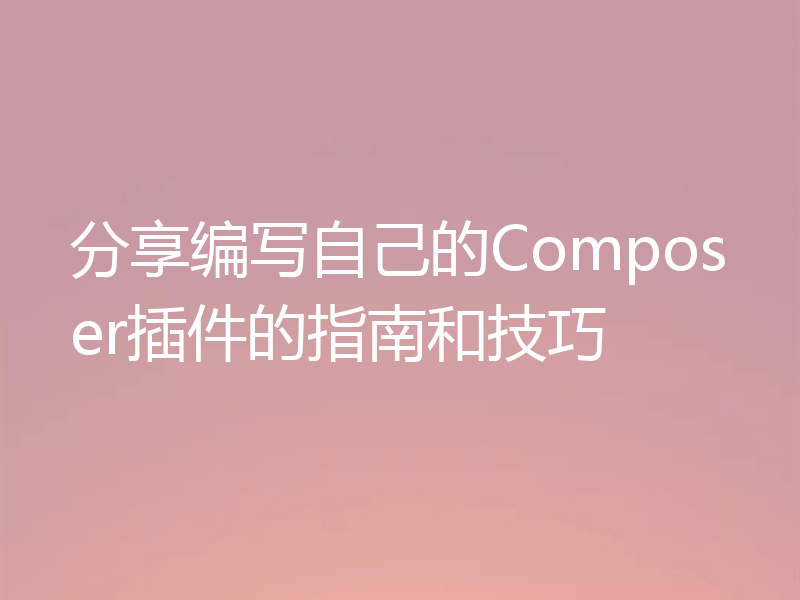 分享编写自己的Composer插件的指南和技巧