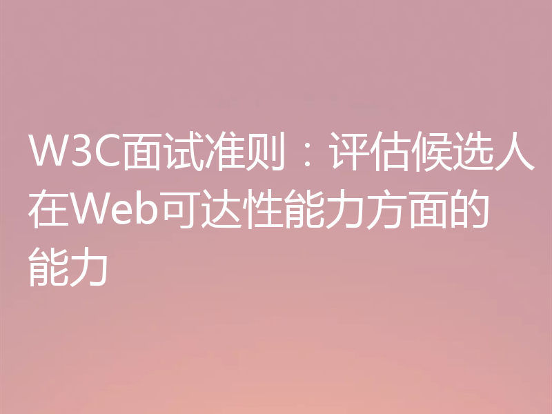 W3C面试准则：评估候选人在Web可达性能力方面的能力