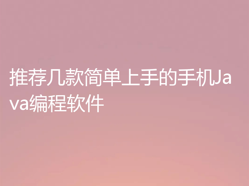 推荐几款简单上手的手机Java编程软件