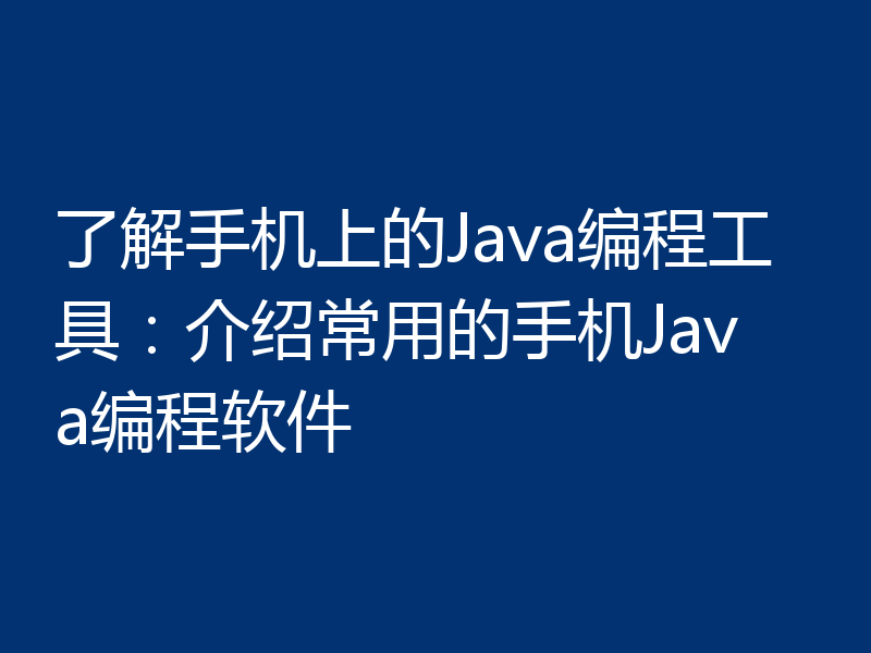 了解手机上的Java编程工具：介绍常用的手机Java编程软件