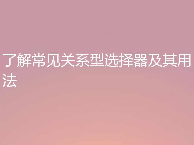 了解常见关系型选择器及其用法