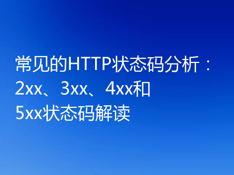 常见的HTTP状态码分析：2xx、3xx、4xx和5xx状态码解读