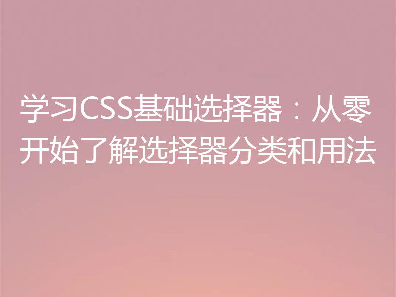学习CSS基础选择器：从零开始了解选择器分类和用法