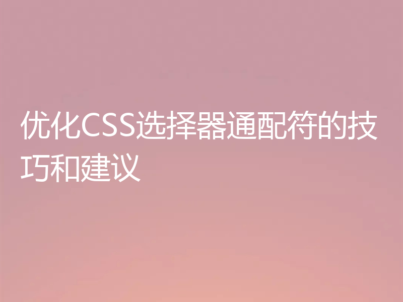 优化CSS选择器通配符的技巧和建议