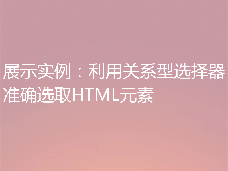 展示实例：利用关系型选择器准确选取HTML元素