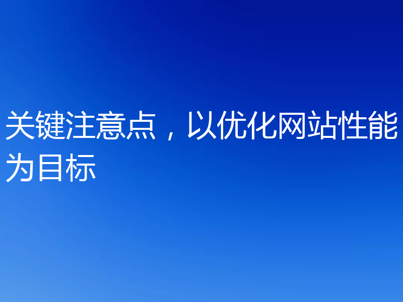关键注意点，以优化网站性能为目标