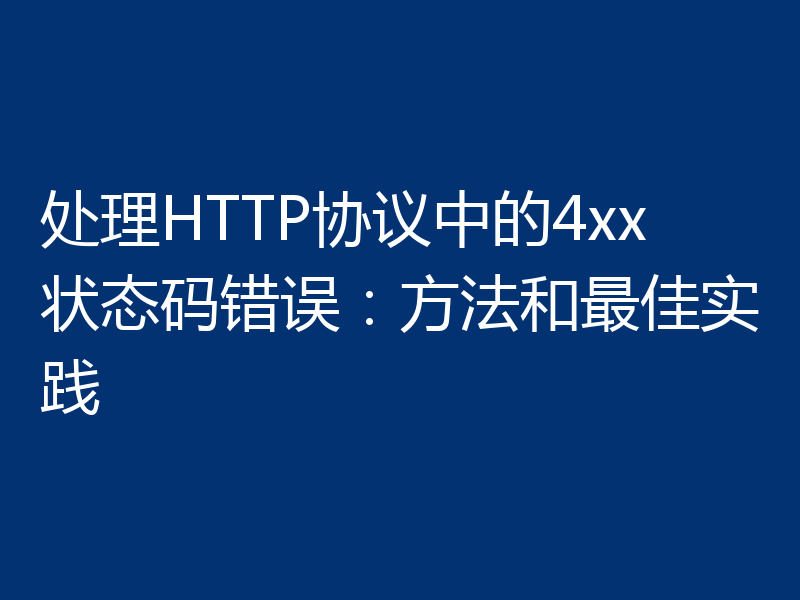处理HTTP协议中的4xx状态码错误：方法和最佳实践