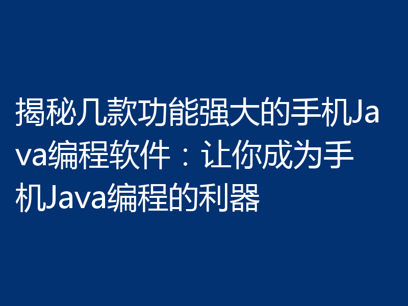 揭秘几款功能强大的手机Java编程软件：让你成为手机Java编程的利器