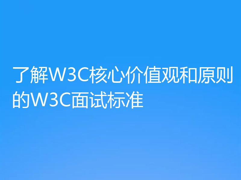 了解W3C核心价值观和原则的W3C面试标准