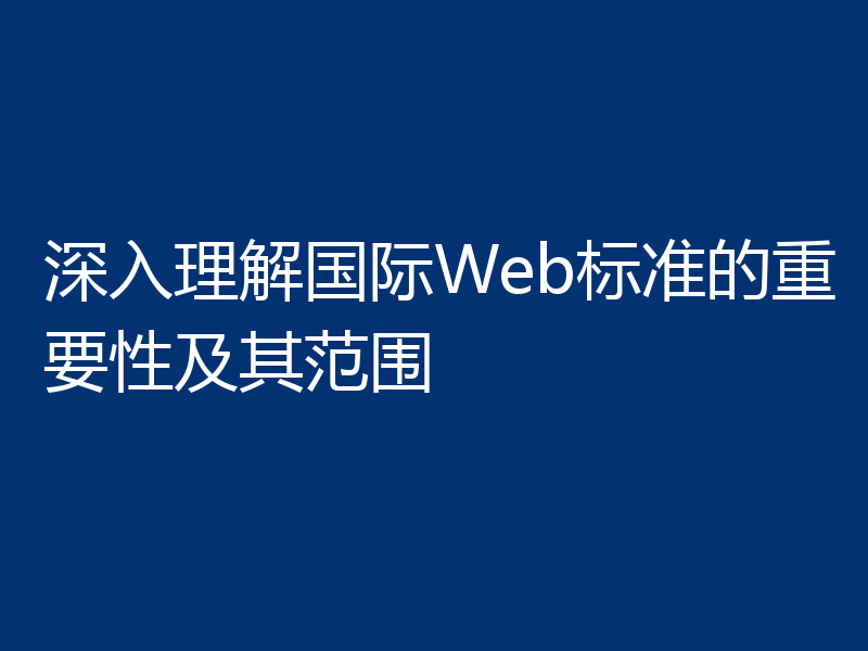 深入理解国际Web标准的重要性及其范围