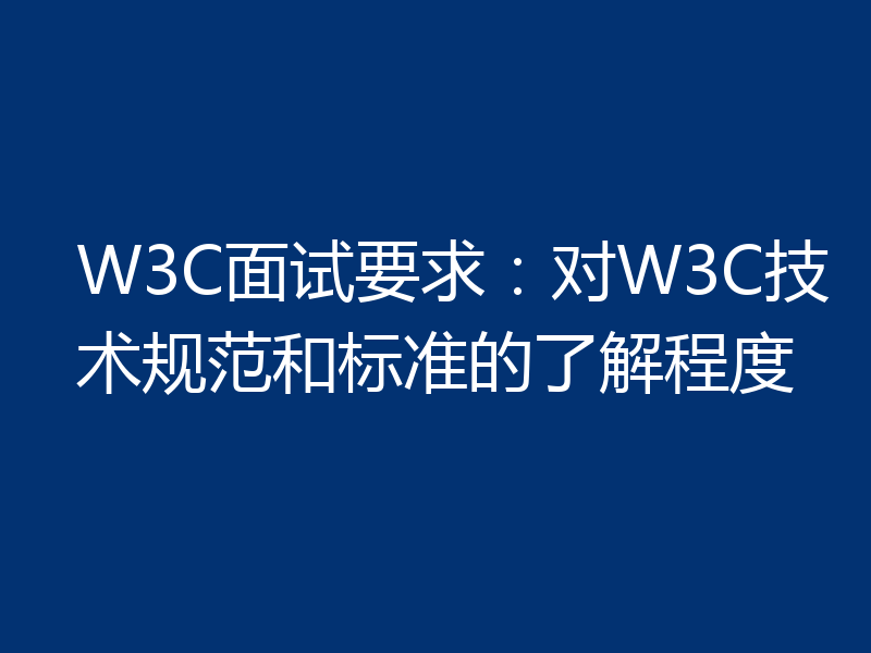 W3C面试要求：对W3C技术规范和标准的了解程度