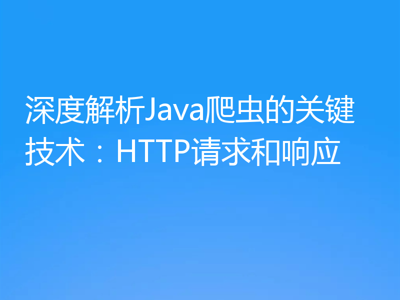 深度解析Java爬虫的关键技术：HTTP请求和响应