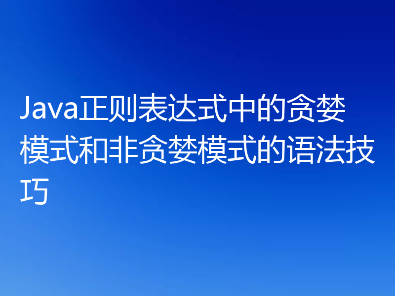 Java正则表达式中的贪婪模式和非贪婪模式的语法技巧