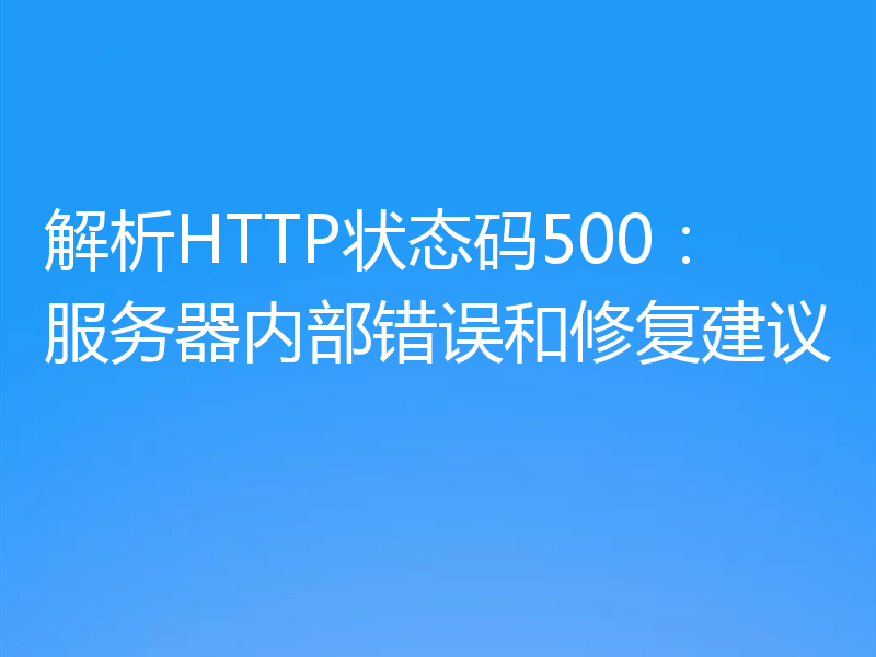 解析HTTP状态码500：服务器内部错误和修复建议