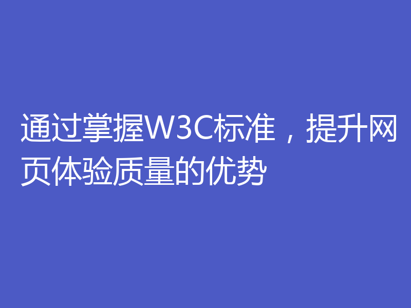 通过掌握W3C标准，提升网页体验质量的优势