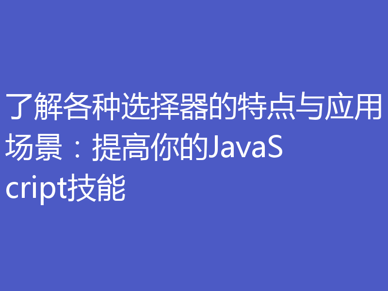 了解各种选择器的特点与应用场景：提高你的JavaScript技能