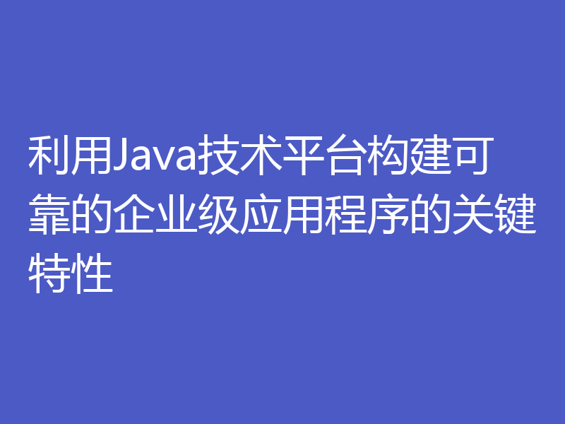 利用Java技术平台构建可靠的企业级应用程序的关键特性