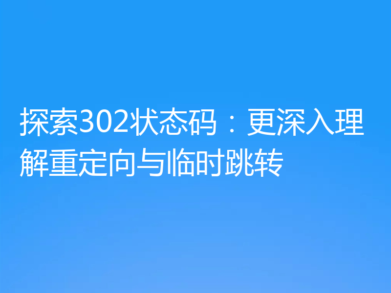 探索302状态码：更深入理解重定向与临时跳转