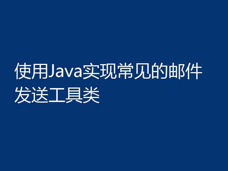 使用Java实现常见的邮件发送工具类