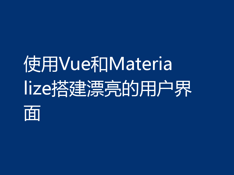 使用Vue和Materialize搭建漂亮的用户界面