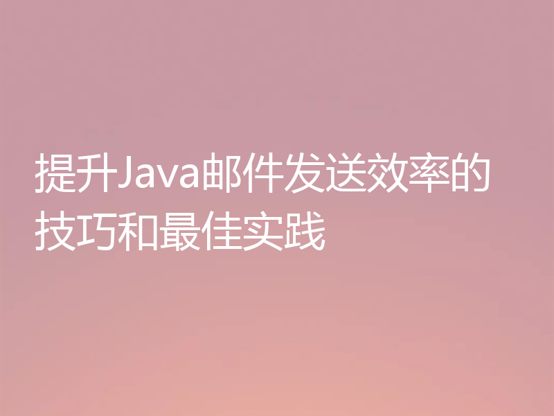 提升Java邮件发送效率的技巧和最佳实践