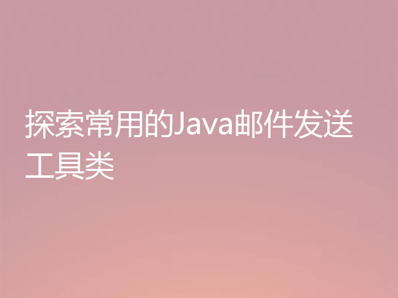 探索常用的Java邮件发送工具类