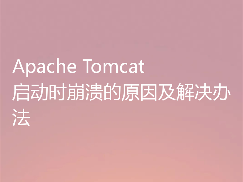 Apache Tomcat启动时崩溃的原因及解决办法