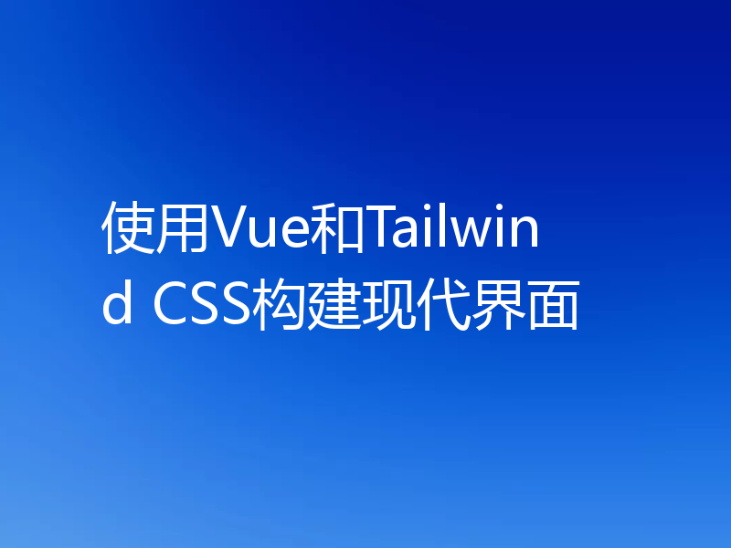 使用Vue和Tailwind CSS构建现代界面