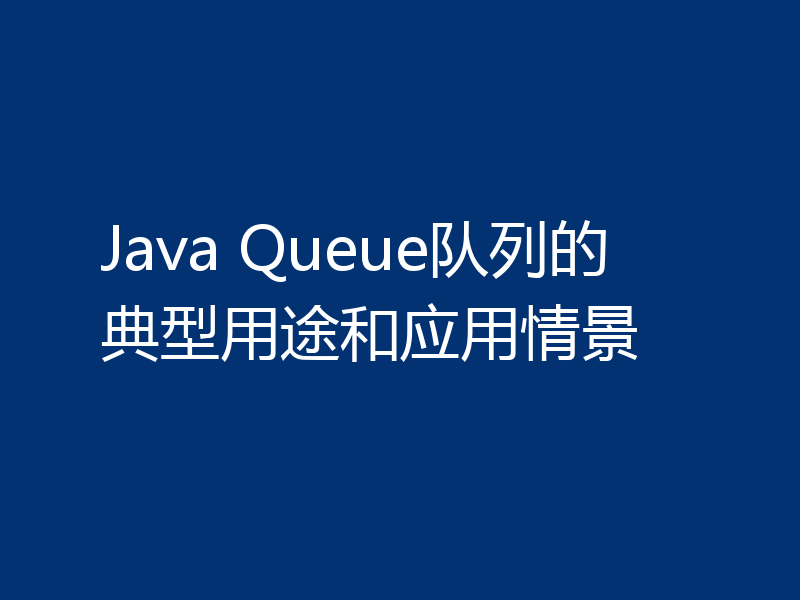 Java Queue队列的典型用途和应用情景