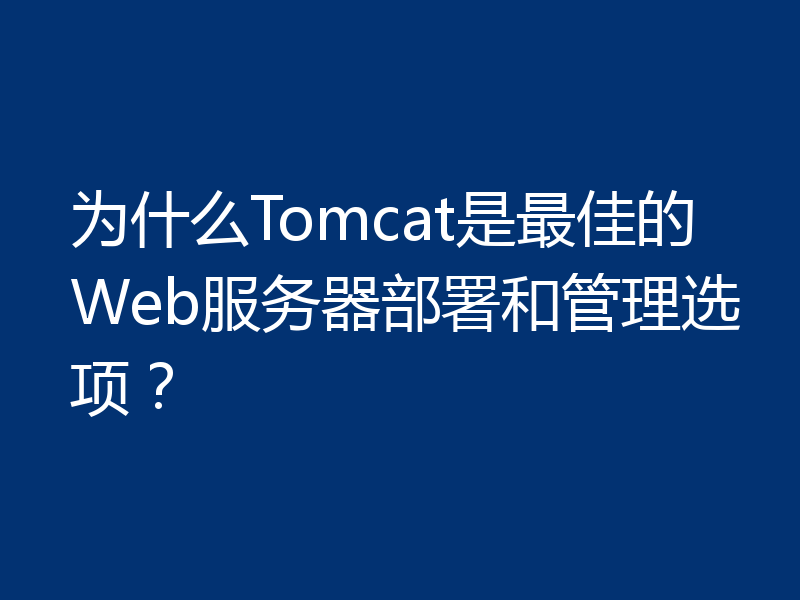 为什么Tomcat是最佳的Web服务器部署和管理选项？