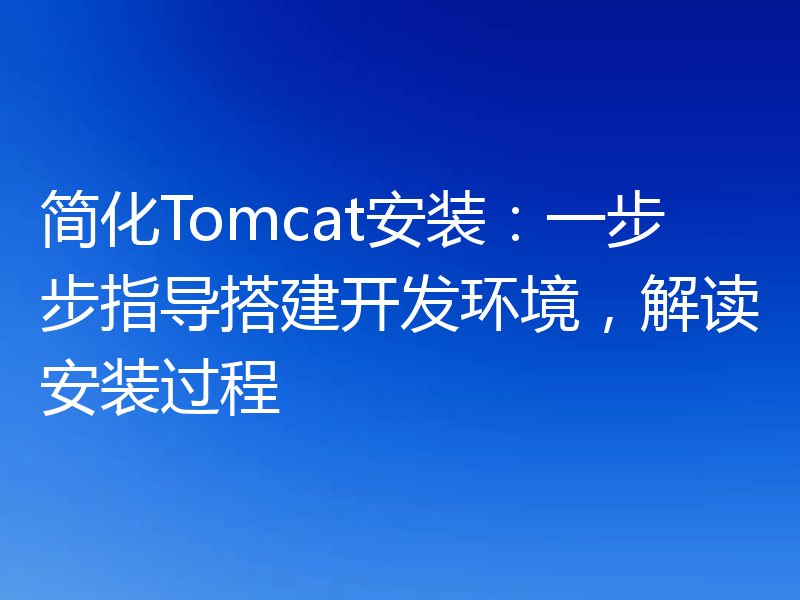 简化Tomcat安装：一步步指导搭建开发环境，解读安装过程