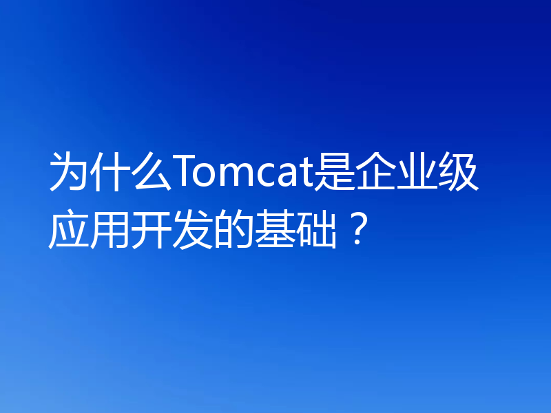为什么Tomcat是企业级应用开发的基础？
