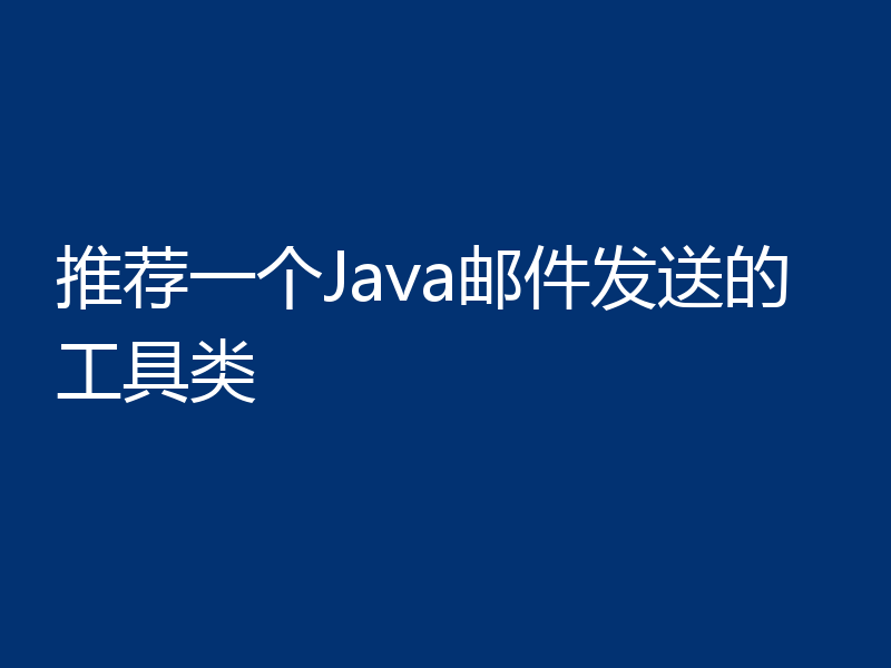 推荐一个Java邮件发送的工具类