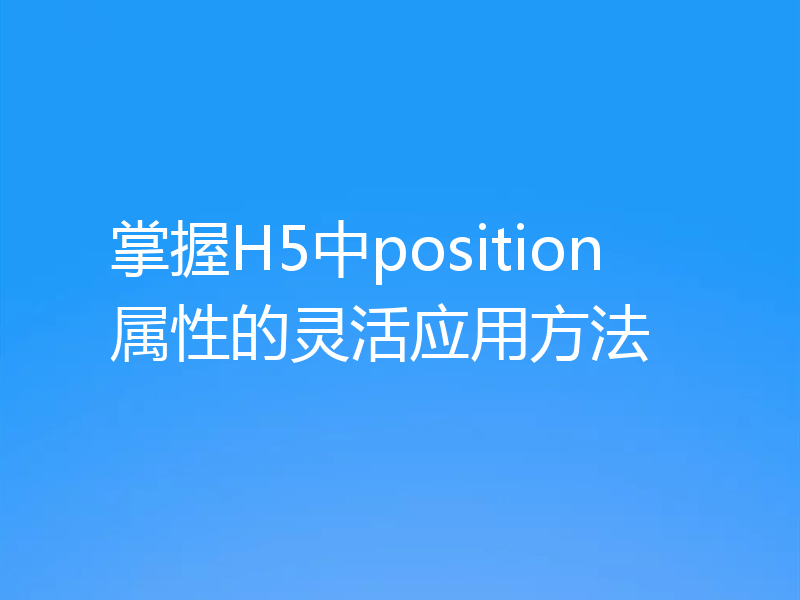 掌握H5中position属性的灵活应用方法