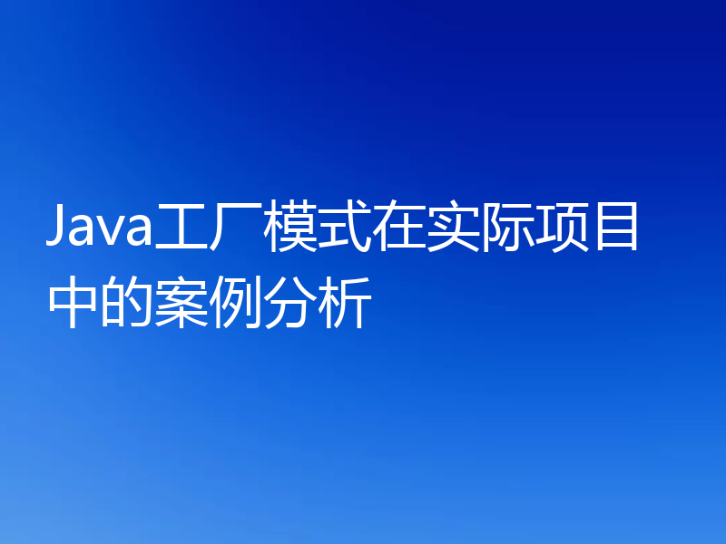 Java工厂模式在实际项目中的案例分析