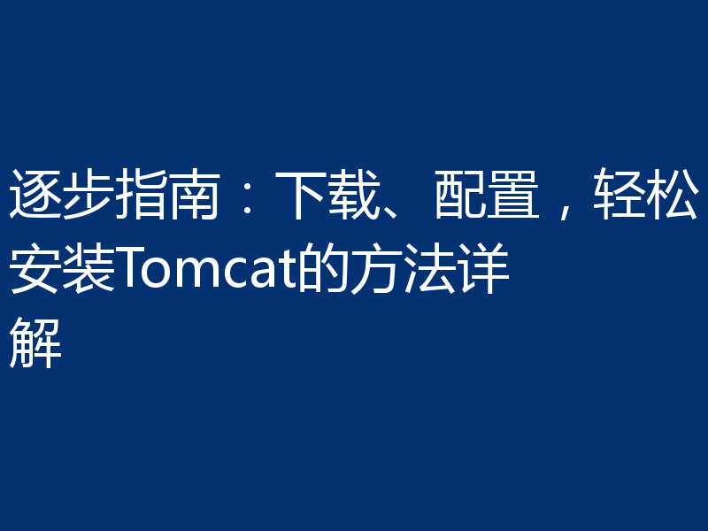 逐步指南：下载、配置，轻松安装Tomcat的方法详解