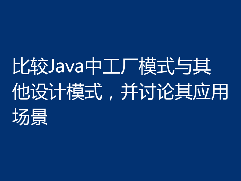 比较Java中工厂模式与其他设计模式，并讨论其应用场景