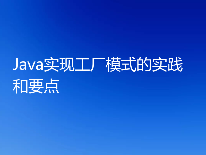 Java实现工厂模式的实践和要点
