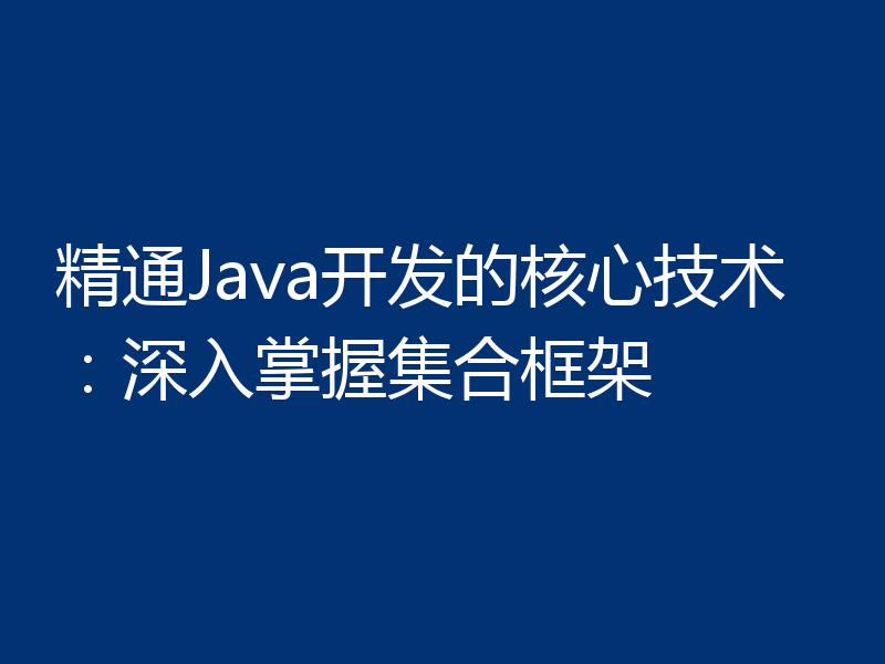精通Java开发的核心技术：深入掌握集合框架