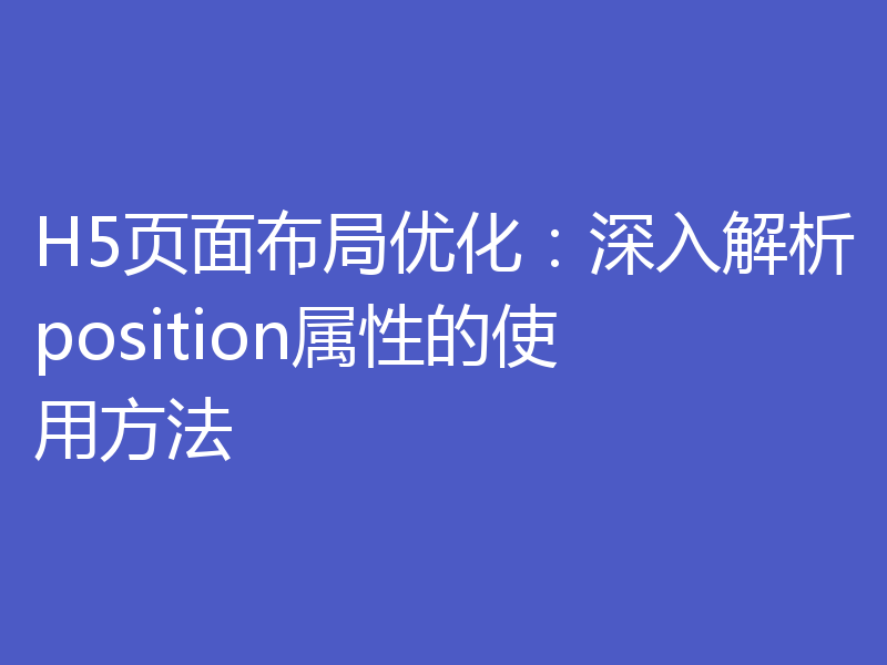 H5页面布局优化：深入解析position属性的使用方法