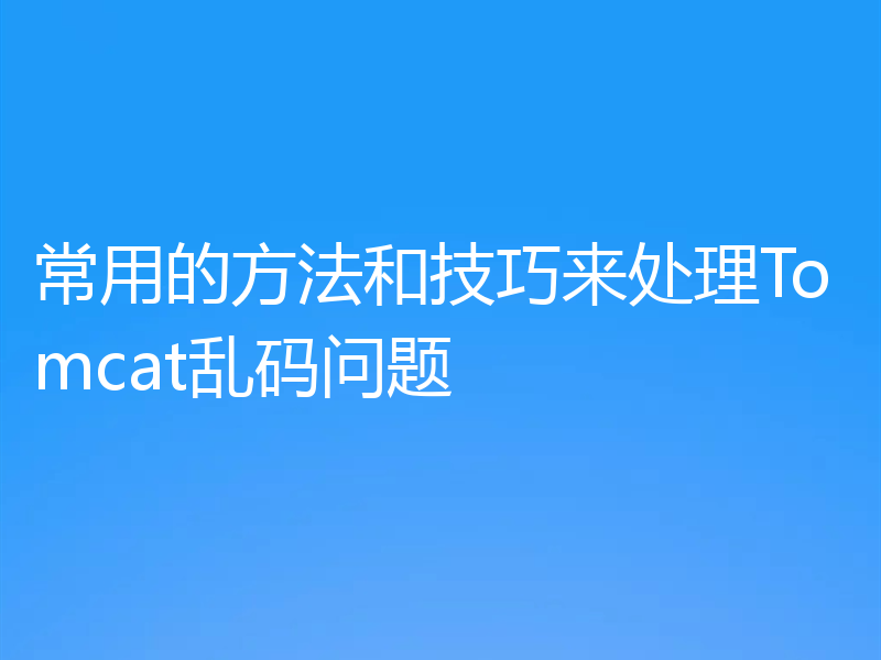 常用的方法和技巧来处理Tomcat乱码问题