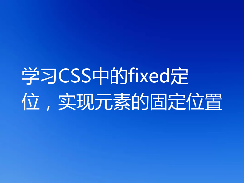 学习CSS中的fixed定位，实现元素的固定位置