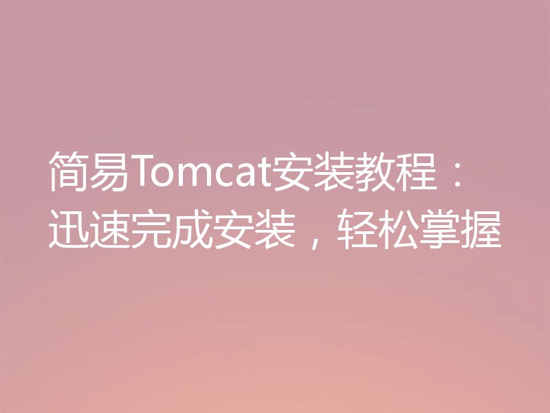 简易Tomcat安装教程：迅速完成安装，轻松掌握