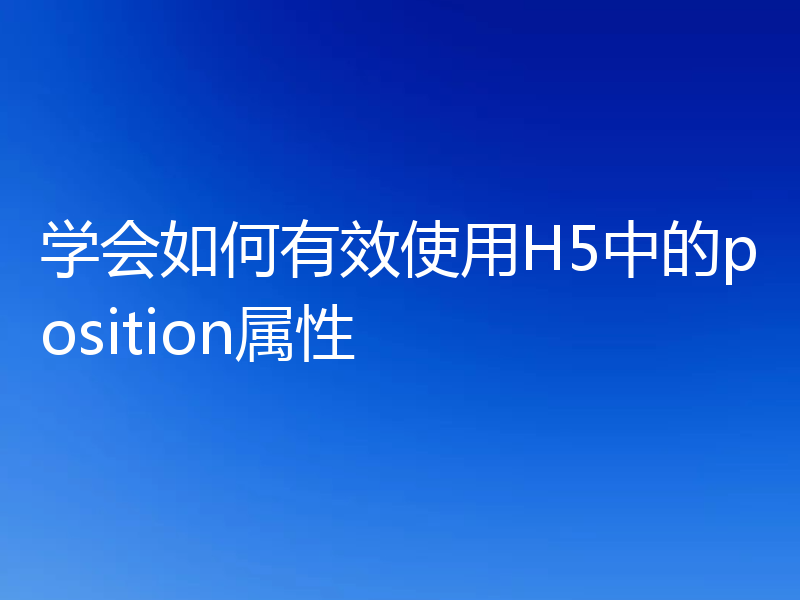学会如何有效使用H5中的position属性