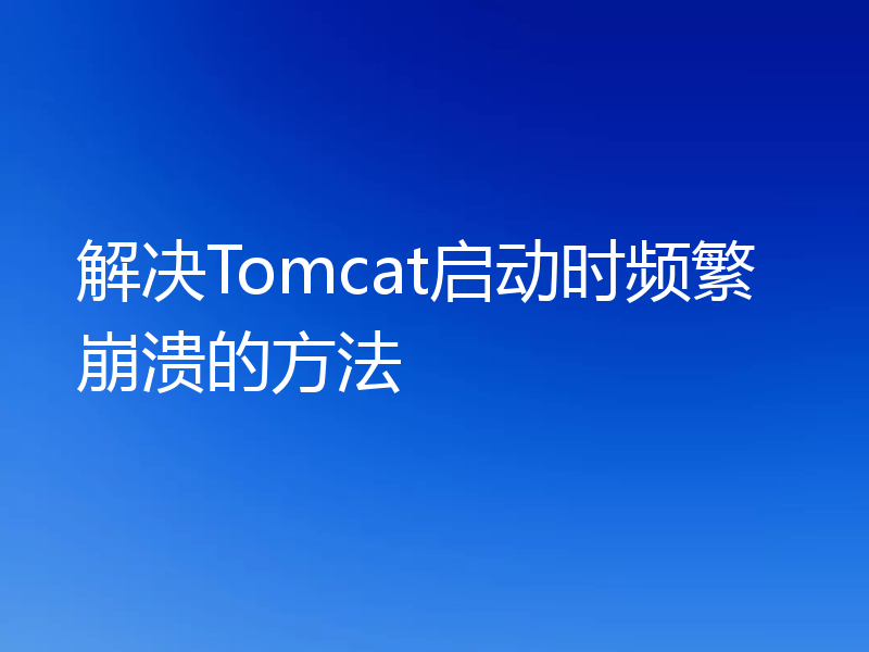 解决Tomcat启动时频繁崩溃的方法